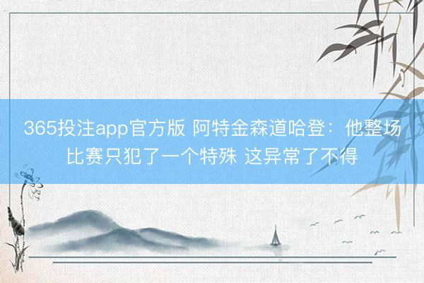 365投注app官方版 阿特金森道哈登：他整场比赛只犯了一个特殊 这异常了不得
