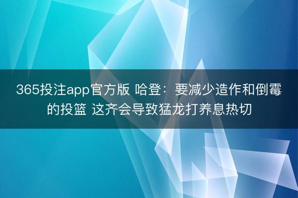 365投注app官方版 哈登：要减少造作和倒霉的投篮 这齐会导致猛龙打养息热切