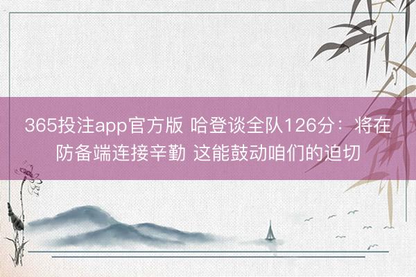 365投注app官方版 哈登谈全队126分：将在防备端连接辛勤 这能鼓动咱们的迫切