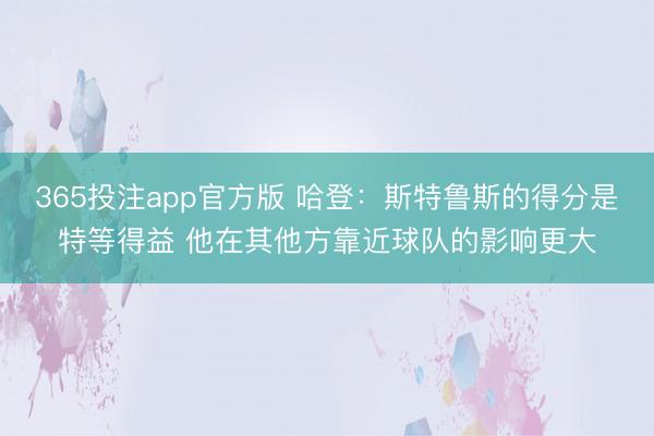 365投注app官方版 哈登：斯特鲁斯的得分是特等得益 他在其他方靠近球队的影响更大