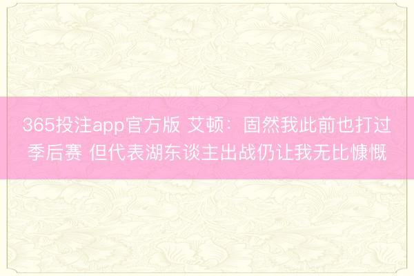 365投注app官方版 艾顿：固然我此前也打过季后赛 但代表湖东谈主出战仍让我无比慷慨
