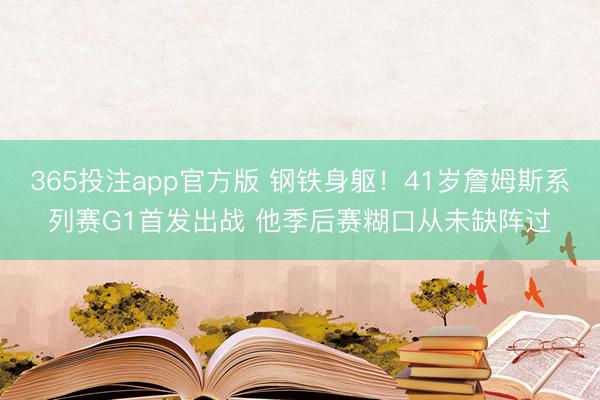 365投注app官方版 钢铁身躯！41岁詹姆斯系列赛G1首发出战 他季后赛糊口从未缺阵过