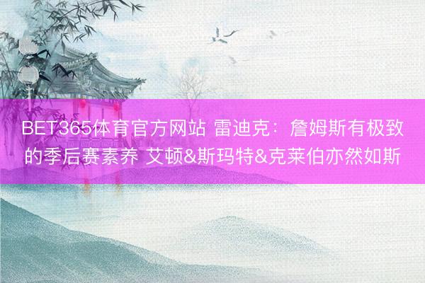 BET365体育官方网站 雷迪克：詹姆斯有极致的季后赛素养 艾顿&斯玛特&克莱伯亦然如斯