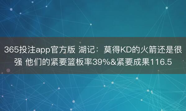 365投注app官方版 湖记：莫得KD的火箭还是很强 他们的紧要篮板率39%&紧要成果116.5