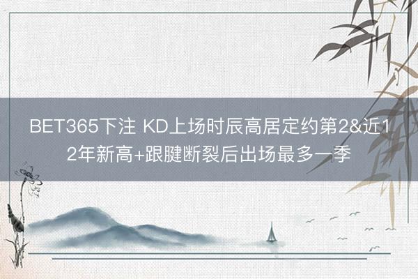 BET365下注 KD上场时辰高居定约第2&近12年新高+跟腱断裂后出场最多一季