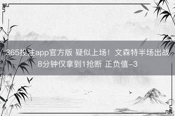 365投注app官方版 疑似上场！文森特半场出战8分钟仅拿到1抢断 正负值-3