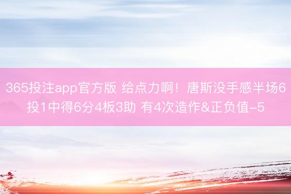365投注app官方版 给点力啊！唐斯没手感半场6投1中得6分4板3助 有4次造作&正负值-5