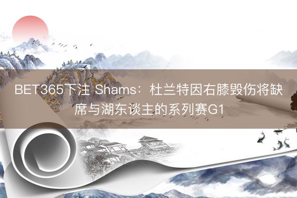 BET365下注 Shams：杜兰特因右膝毁伤将缺席与湖东谈主的系列赛G1
