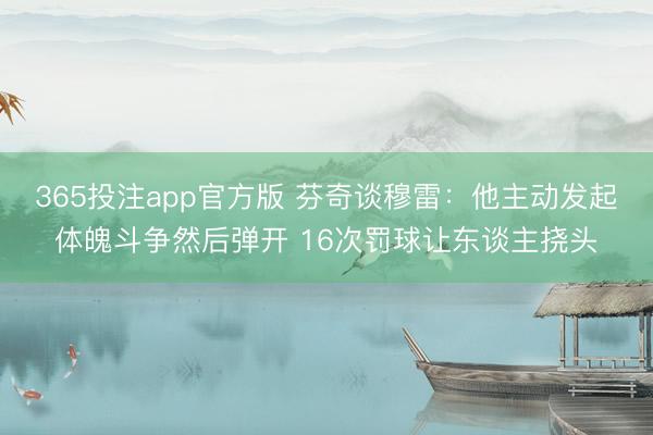 365投注app官方版 芬奇谈穆雷：他主动发起体魄斗争然后弹开 16次罚球让东谈主挠头
