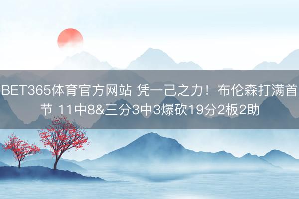 BET365体育官方网站 凭一己之力！布伦森打满首节 11中8&三分3中3爆砍19分2板2助