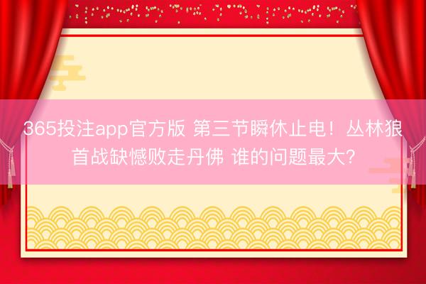 365投注app官方版 第三节瞬休止电！丛林狼首战缺憾败走丹佛 谁的问题最大？