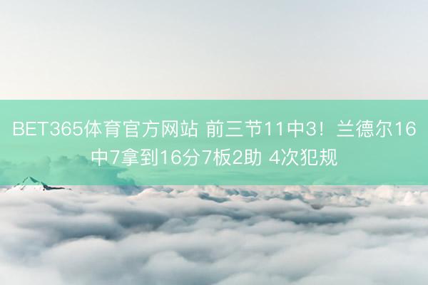 BET365体育官方网站 前三节11中3！兰德尔16中7拿到16分7板2助 4次犯规