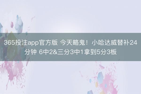 365投注app官方版 今天略鬼！小哈达威替补24分钟 6中2&三分3中1拿到5分3板