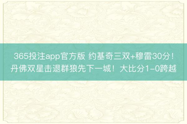 365投注app官方版 约基奇三双+穆雷30分！丹佛双星击退群狼先下一城！大比分1-0跨越