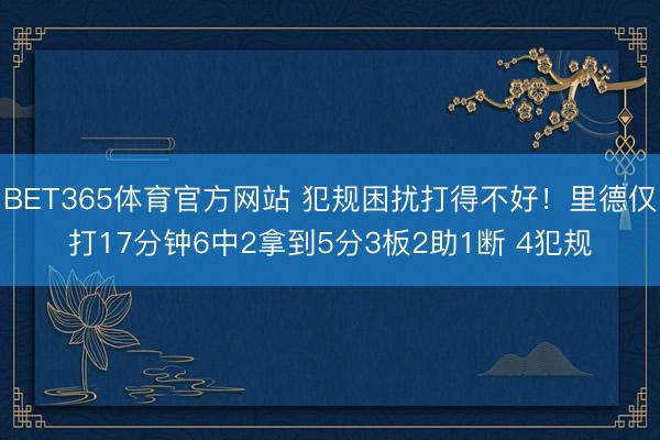 BET365体育官方网站 犯规困扰打得不好！里德仅打17分钟6中2拿到5分3板2助1断 4犯规