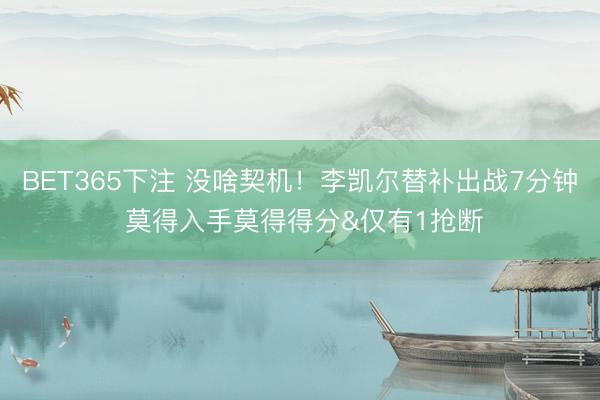 BET365下注 没啥契机！李凯尔替补出战7分钟 莫得入手莫得得分&仅有1抢断