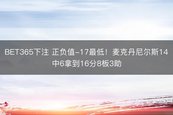 BET365下注 正负值-17最低！麦克丹尼尔斯14中6拿到16分8板3助