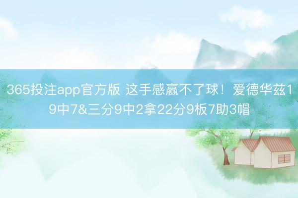 365投注app官方版 这手感赢不了球！爱德华兹19中7&三分9中2拿22分9板7助3帽