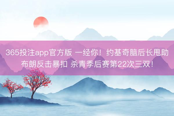 365投注app官方版 一经你！约基奇脑后长甩助布朗反击暴扣 杀青季后赛第22次三双！