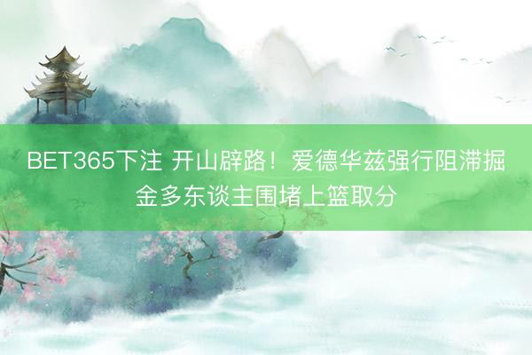 BET365下注 开山辟路！爱德华兹强行阻滞掘金多东谈主围堵上篮取分