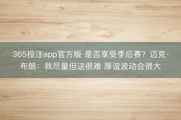 365投注app官方版 是否享受季后赛？迈克·布朗：我尽量但这很难 厚谊波动会很大