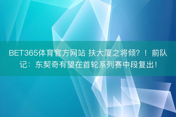 BET365体育官方网站 扶大厦之将倾？！前队记：东契奇有望在首轮系列赛中段复出！