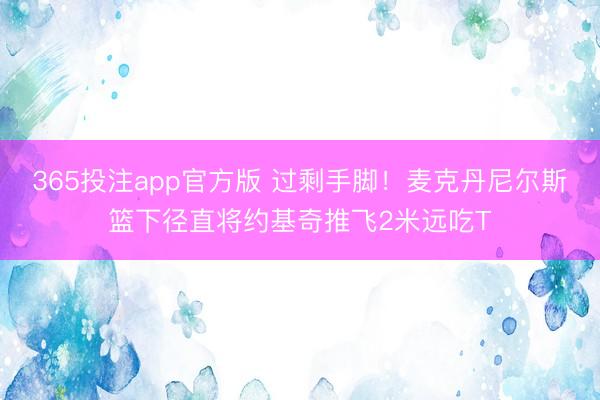 365投注app官方版 过剩手脚！麦克丹尼尔斯篮下径直将约基奇推飞2米远吃T