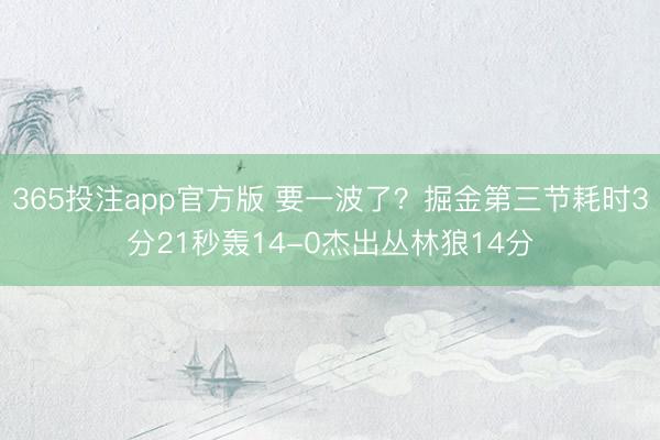 365投注app官方版 要一波了？掘金第三节耗时3分21秒轰14-0杰出丛林狼14分