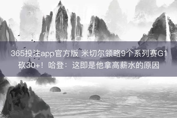 365投注app官方版 米切尔领略9个系列赛G1砍30+！哈登：这即是他拿高薪水的原因