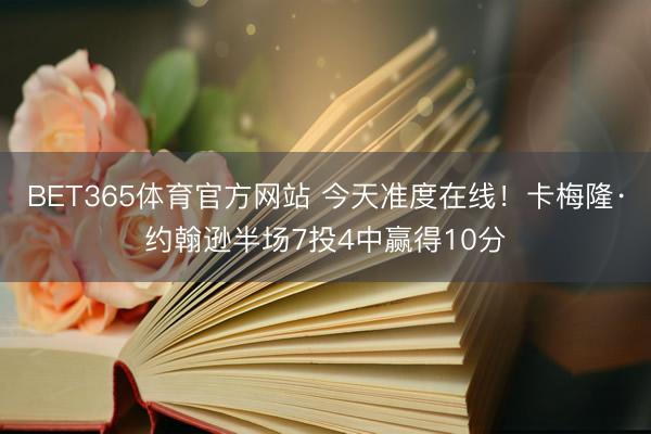 BET365体育官方网站 今天准度在线！卡梅隆·约翰逊半场7投4中赢得10分