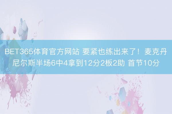 BET365体育官方网站 要紧也练出来了！麦克丹尼尔斯半场6中4拿到12分2板2助 首节10分