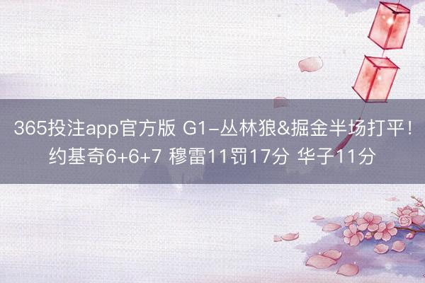 365投注app官方版 G1-丛林狼&掘金半场打平！约基奇6+6+7 穆雷11罚17分 华子11分