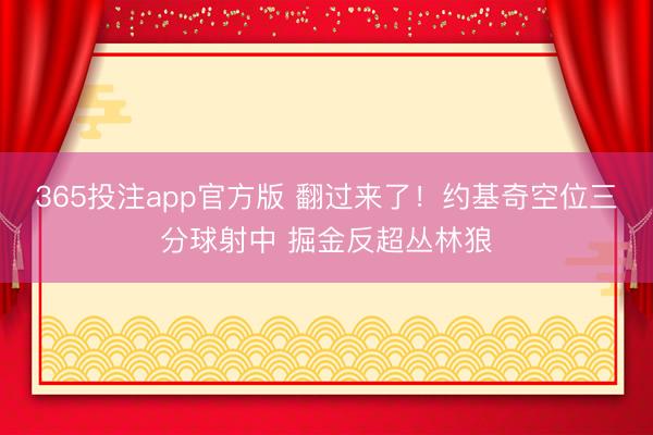 365投注app官方版 翻过来了！约基奇空位三分球射中 掘金反超丛林狼