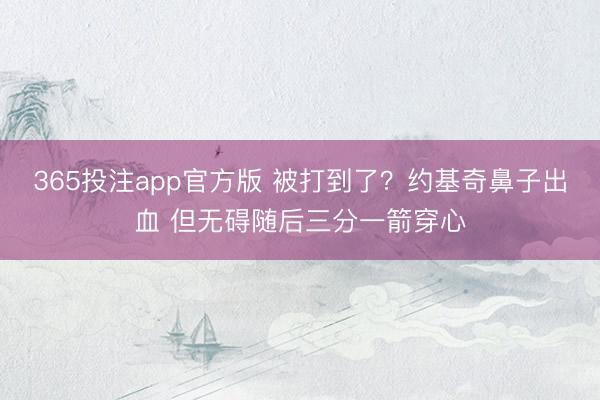 365投注app官方版 被打到了？约基奇鼻子出血 但无碍随后三分一箭穿心