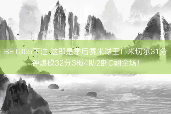 BET365下注 这即是季后赛米球王！米切尔31分钟爆砍32分3板4助2断C翻全场！