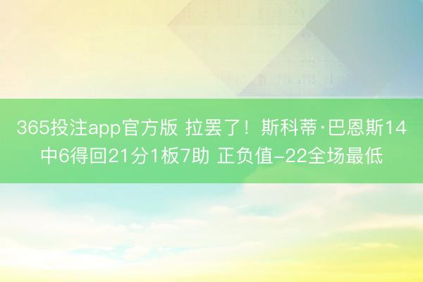 365投注app官方版 拉罢了！斯科蒂·巴恩斯14中6得回21分1板7助 正负值-22全场最低