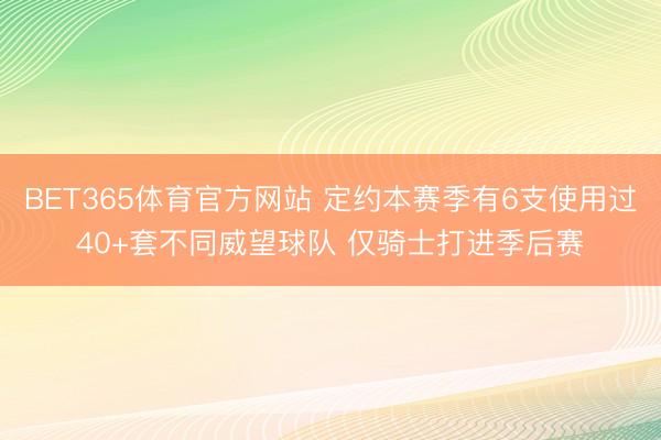BET365体育官方网站 定约本赛季有6支使用过40+套不同威望球队 仅骑士打进季后赛