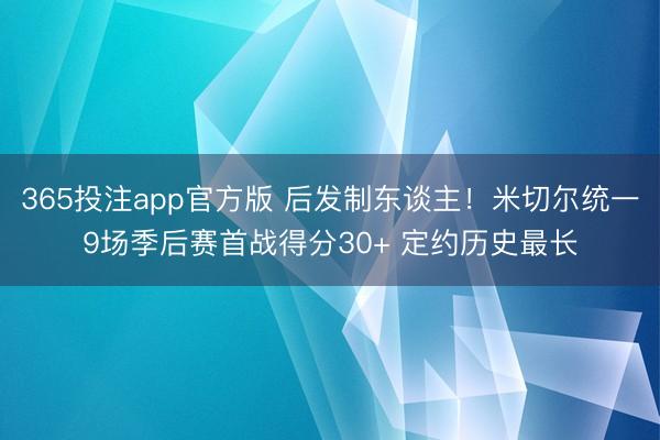 365投注app官方版 后发制东谈主！米切尔统一9场季后赛首战得分30+ 定约历史最长