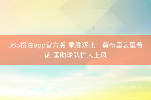 365投注app官方版 乘胜逐北！莫布里表里着花 匡助球队扩大上风