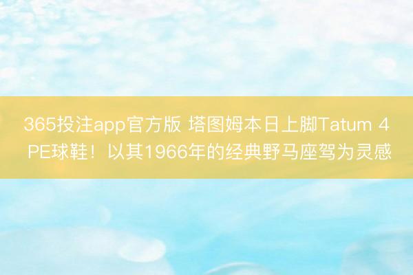 365投注app官方版 塔图姆本日上脚Tatum 4 PE球鞋！以其1966年的经典野马座驾为灵感