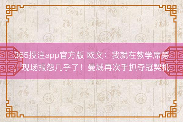 365投注app官方版 欧文：我就在教学席旁，现场报怨几乎了！曼城再次手抓夺冠契机