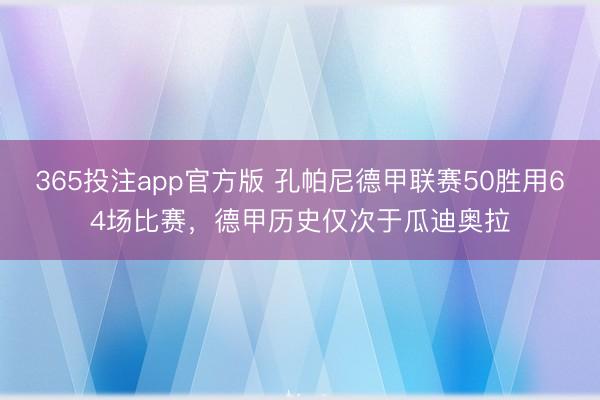 365投注app官方版 孔帕尼德甲联赛50胜用64场比赛，德甲历史仅次于瓜迪奥拉