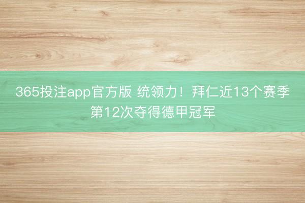 365投注app官方版 统领力！拜仁近13个赛季第12次夺得德甲冠军