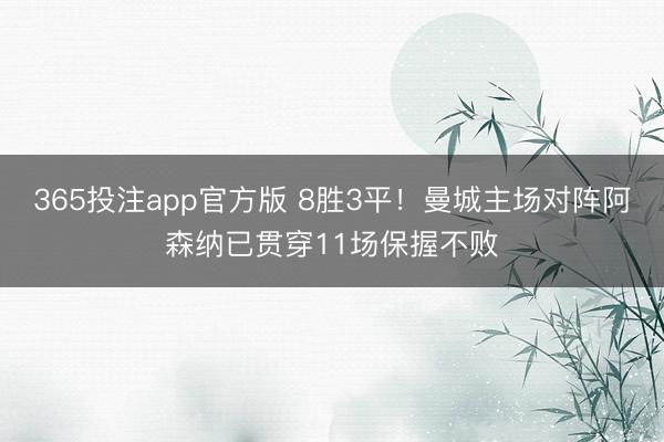 365投注app官方版 8胜3平！曼城主场对阵阿森纳已贯穿11场保握不败