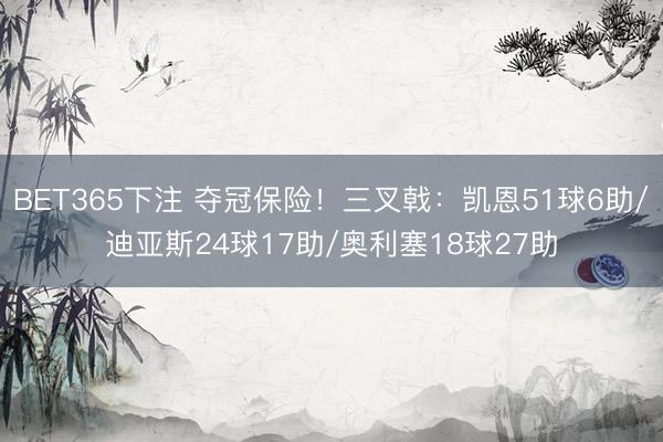BET365下注 夺冠保险！三叉戟：凯恩51球6助/迪亚斯24球17助/奥利塞18球27助