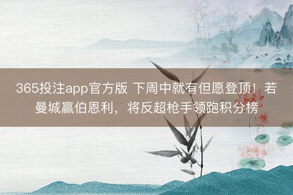 365投注app官方版 下周中就有但愿登顶！若曼城赢伯恩利，将反超枪手领跑积分榜