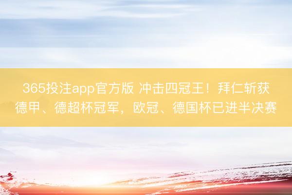 365投注app官方版 冲击四冠王！拜仁斩获德甲、德超杯冠军，欧冠、德国杯已进半决赛