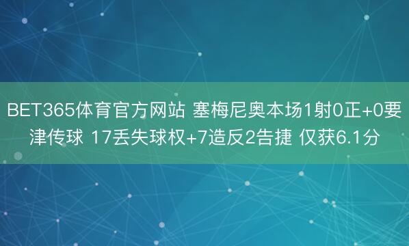 BET365体育官方网站 塞梅尼奥本场1射0正+0要津传球 17丢失球权+7造反2告捷 仅获6.1分
