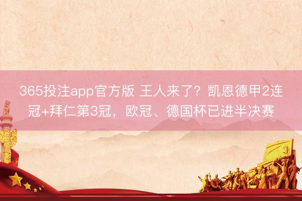 365投注app官方版 王人来了？凯恩德甲2连冠+拜仁第3冠，欧冠、德国杯已进半决赛