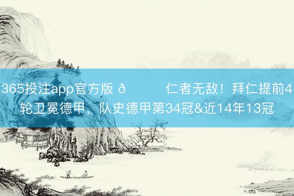 365投注app官方版 🏆仁者无敌！拜仁提前4轮卫冕德甲，队史德甲第34冠&近14年13冠